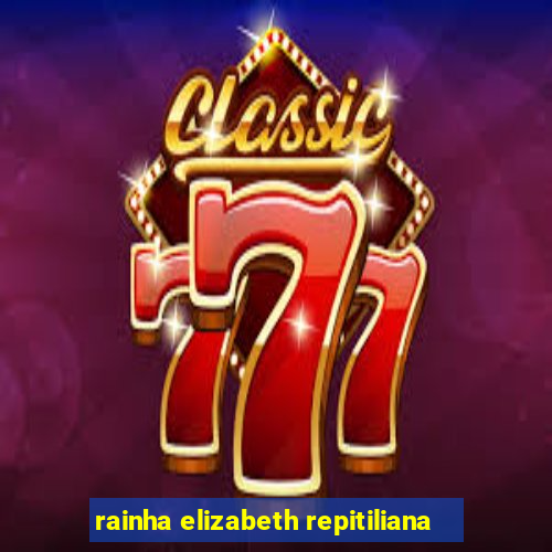 rainha elizabeth repitiliana
